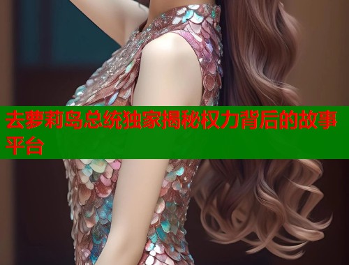 去萝莉岛总统独家揭秘权力背后的故事平台  第1张