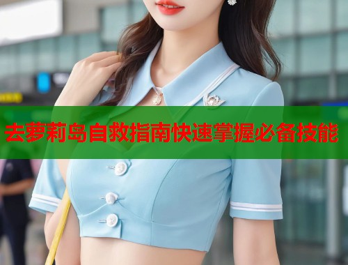 去萝莉岛自救指南快速掌握必备技能  第2张