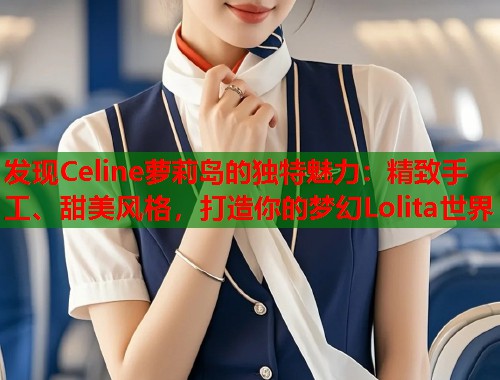 发现Celine萝莉岛的独特魅力：精致手工、甜美风格，打造你的梦幻Lolita世界  第1张