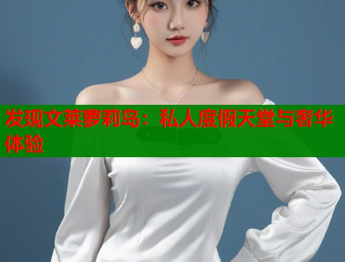 发现文莱萝莉岛：私人度假天堂与奢华体验  第1张