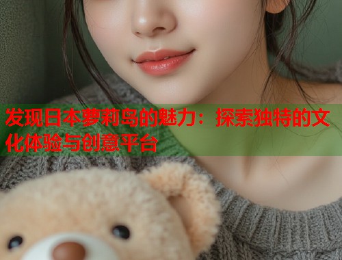 发现日本萝莉岛的魅力：探索独特的文化体验与创意平台  第2张