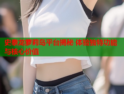 史泰龙萝莉岛平台揭秘 体验独特功能与核心价值  第1张