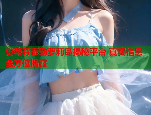 史蒂芬泰勒萝莉岛揭秘平台 真实信息全方位揭露  第1张