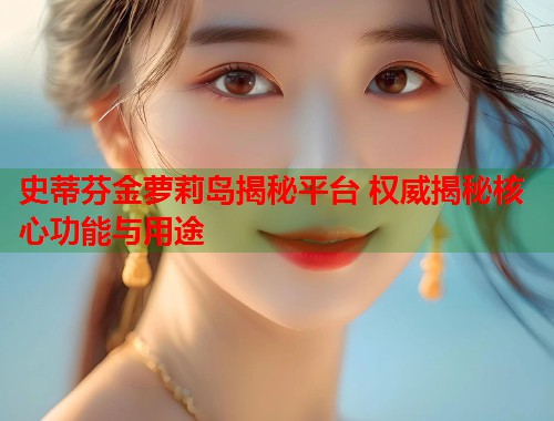 史蒂芬金萝莉岛揭秘平台 权威揭秘核心功能与用途  第1张