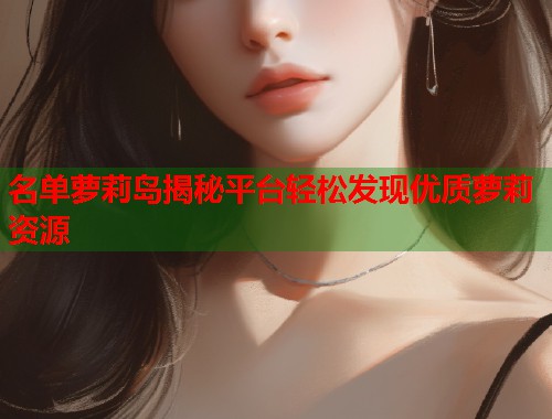 名单萝莉岛揭秘平台轻松发现优质萝莉资源  第2张