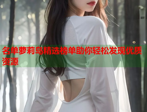 名单萝莉岛精选榜单助你轻松发现优质资源  第2张