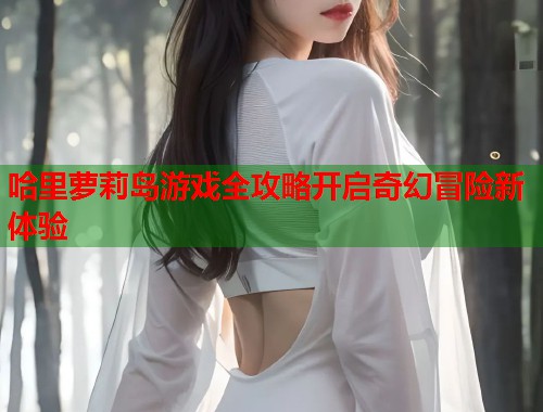 哈里萝莉岛游戏全攻略开启奇幻冒险新体验  第2张