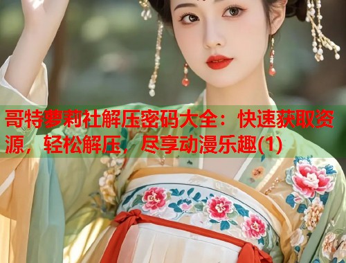 哥特萝莉社解压密码大全：快速获取资源，轻松解压，尽享动漫乐趣(1)  第1张