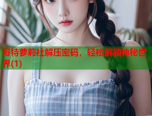 哥特萝莉社解压密码，轻松解锁神秘世界(1)  第1张