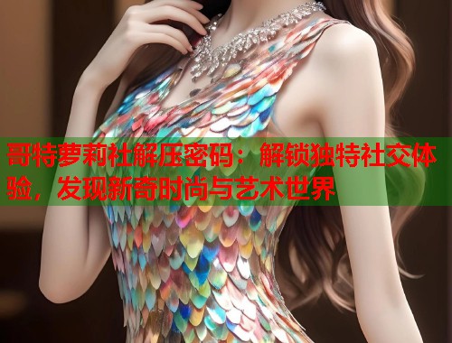哥特萝莉社解压密码：解锁独特社交体验，发现新奇时尚与艺术世界  第1张