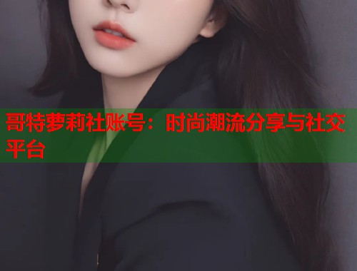 哥特萝莉社账号：时尚潮流分享与社交平台  第1张