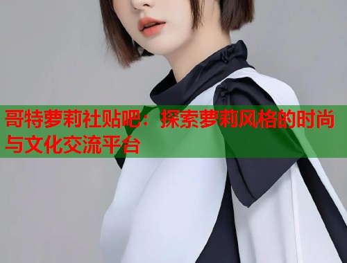 哥特萝莉社贴吧：探索萝莉风格的时尚与文化交流平台  第2张