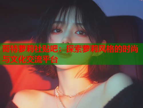 哥特萝莉社贴吧：探索萝莉风格的时尚与文化交流平台  第1张