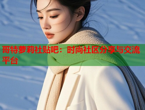 哥特萝莉社贴吧：时尚社区分享与交流平台  第1张