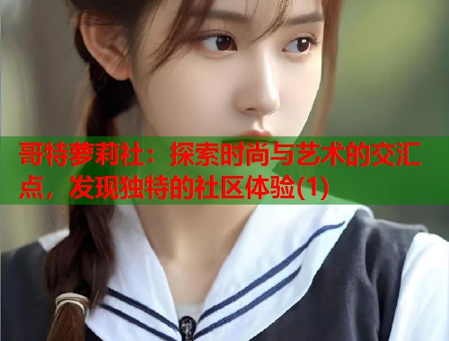 哥特萝莉社：探索时尚与艺术的交汇点，发现独特的社区体验(1)  第1张