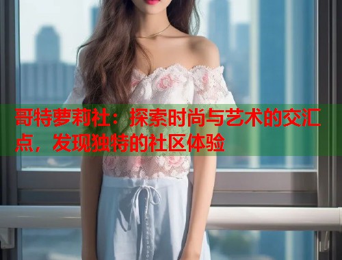 哥特萝莉社：探索时尚与艺术的交汇点，发现独特的社区体验  第1张