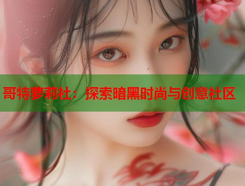 哥特萝莉社：探索暗黑时尚与创意社区  第1张