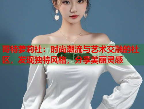 哥特萝莉社：时尚潮流与艺术交融的社区，发现独特风格，分享美丽灵感  第1张