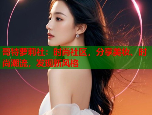 哥特萝莉社：时尚社区，分享美妆、时尚潮流，发现新风格  第1张