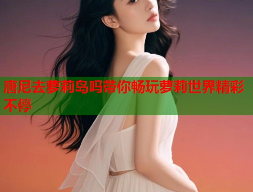 唐尼去萝莉岛吗带你畅玩萝莉世界精彩不停  第1张