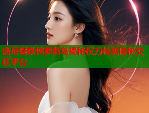 唐尼钢铁侠萝莉岛揭秘权力精英隐秘交往平台  第1张