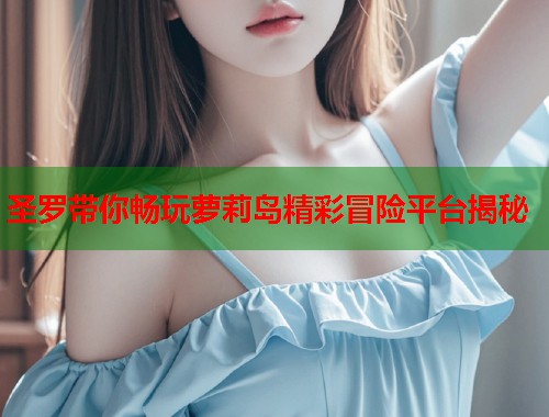 圣罗带你畅玩萝莉岛精彩冒险平台揭秘  第1张