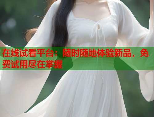 在线试看平台：随时随地体验新品，免费试用尽在掌握  第1张