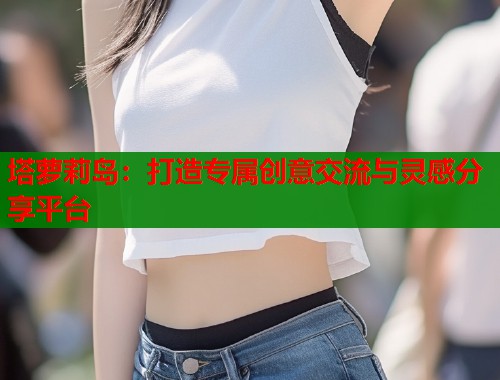 塔萝莉岛：打造专属创意交流与灵感分享平台  第1张
