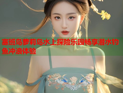 塞班岛萝莉岛水上探险乐园畅享潜水钓鱼冲浪体验  第1张