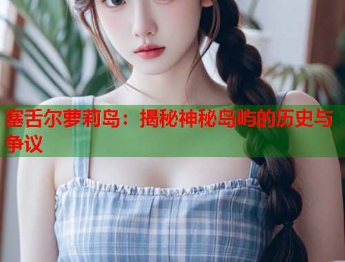 塞舌尔萝莉岛：揭秘神秘岛屿的历史与争议  第1张