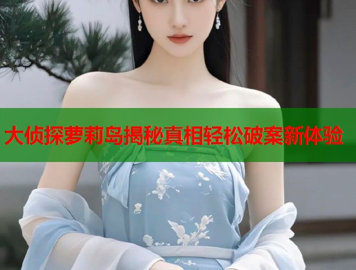 大侦探萝莉岛揭秘真相轻松破案新体验  第1张