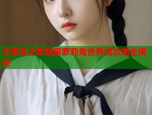 天堂岛之歌暗黑萝莉角色养成攻略全揭秘  第1张