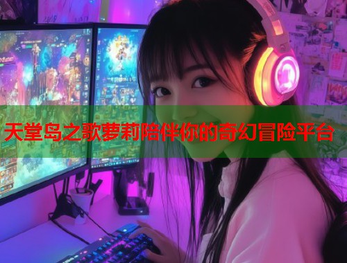 天堂岛之歌萝莉陪伴你的奇幻冒险平台  第1张