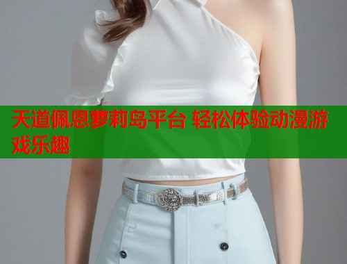 天道佩恩萝莉岛平台 轻松体验动漫游戏乐趣  第1张