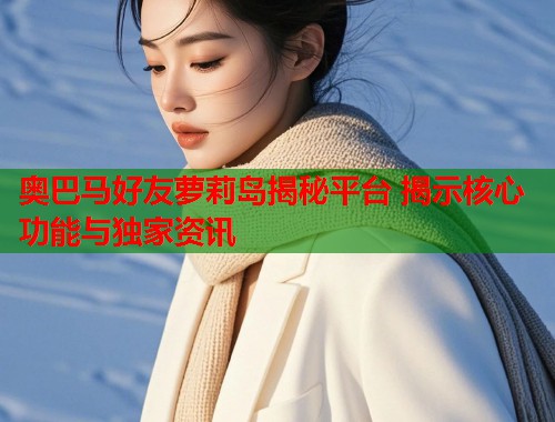 奥巴马好友萝莉岛揭秘平台 揭示核心功能与独家资讯  第1张