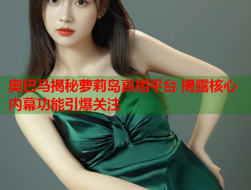 奥巴马揭秘萝莉岛真相平台 揭露核心内幕功能引爆关注  第1张