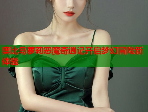 奥比岛萝莉恶魔奇遇记开启梦幻冒险新体验  第1张