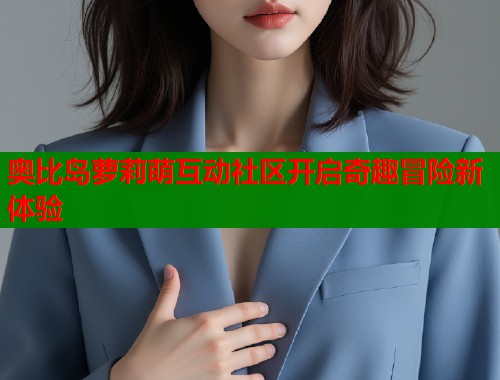 奥比岛萝莉萌互动社区开启奇趣冒险新体验  第2张