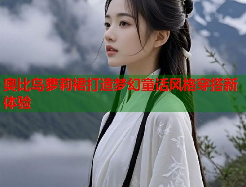 奥比岛萝莉裙打造梦幻童话风格穿搭新体验  第1张