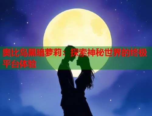 奥比岛黑暗萝莉：探索神秘世界的终极平台体验  第1张
