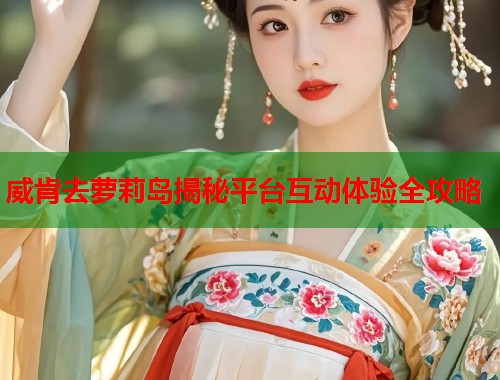 威肯去萝莉岛揭秘平台互动体验全攻略  第1张