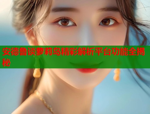 安德鲁谈萝莉岛精彩解析平台功能全揭秘  第1张