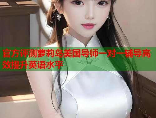 官方评测萝莉岛美国导师一对一辅导高效提升英语水平  第1张