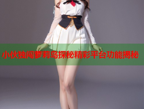 小伙独闯萝莉岛探秘精彩平台功能揭秘  第1张