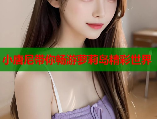 小唐尼带你畅游萝莉岛精彩世界  第1张
