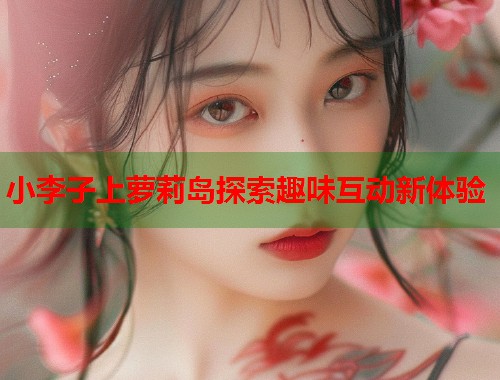 小李子上萝莉岛探索趣味互动新体验  第1张