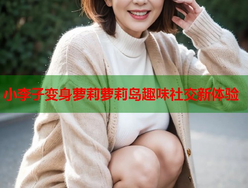 小李子变身萝莉萝莉岛趣味社交新体验  第1张