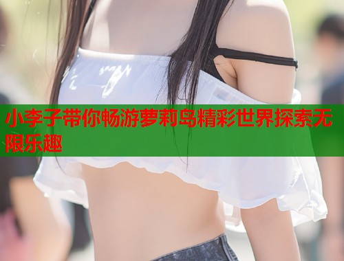 小李子带你畅游萝莉岛精彩世界探索无限乐趣  第1张