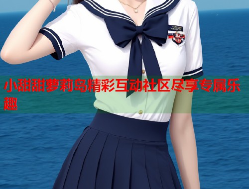 小甜甜萝莉岛精彩互动社区尽享专属乐趣  第1张