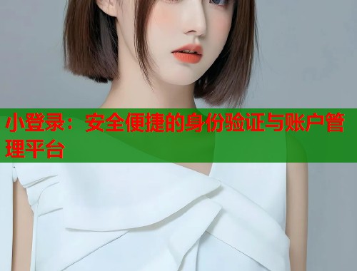 小登录：安全便捷的身份验证与账户管理平台  第1张